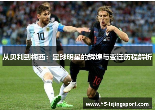 从贝利到梅西：足球明星的辉煌与变迁历程解析