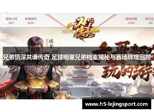 兄弟情深共谱传奇 足球明星兄弟档案揭秘与赛场辉煌回顾