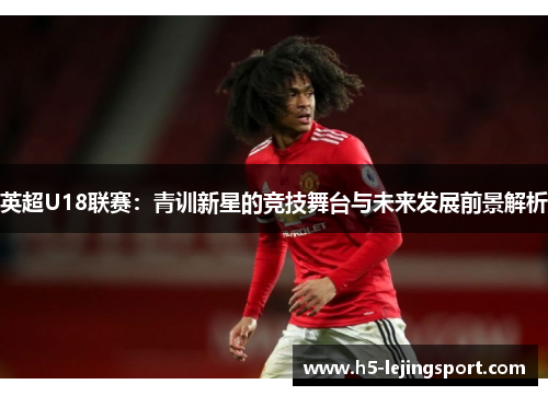 英超U18联赛：青训新星的竞技舞台与未来发展前景解析