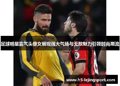 足球明星霸气头像女展现强大气场与无敌魅力引领时尚潮流