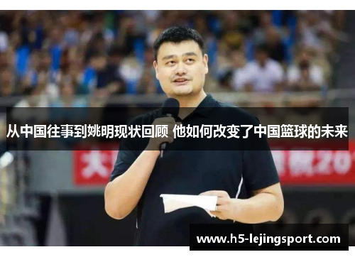 从中国往事到姚明现状回顾 他如何改变了中国篮球的未来