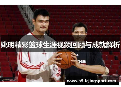 姚明精彩篮球生涯视频回顾与成就解析