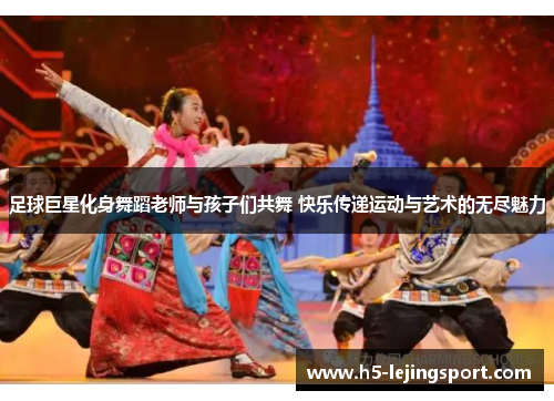 足球巨星化身舞蹈老师与孩子们共舞 快乐传递运动与艺术的无尽魅力