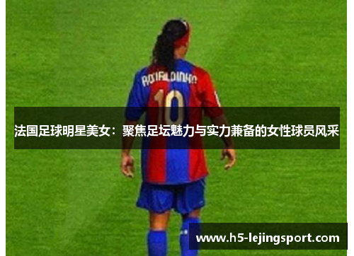 法国足球明星美女：聚焦足坛魅力与实力兼备的女性球员风采