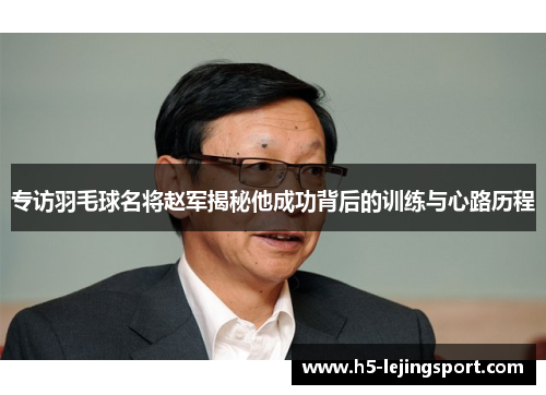 专访羽毛球名将赵军揭秘他成功背后的训练与心路历程