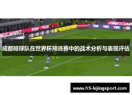 成都排球队在世界杯预选赛中的战术分析与表现评估