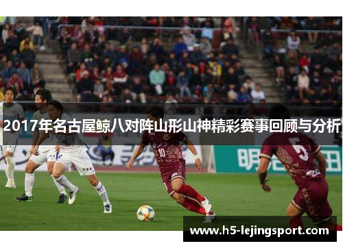 2017年名古屋鲸八对阵山形山神精彩赛事回顾与分析