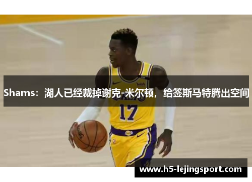 Shams：湖人已经裁掉谢克-米尔顿，给签斯马特腾出空间