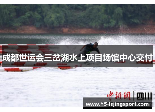 成都世运会三岔湖水上项目场馆中心交付