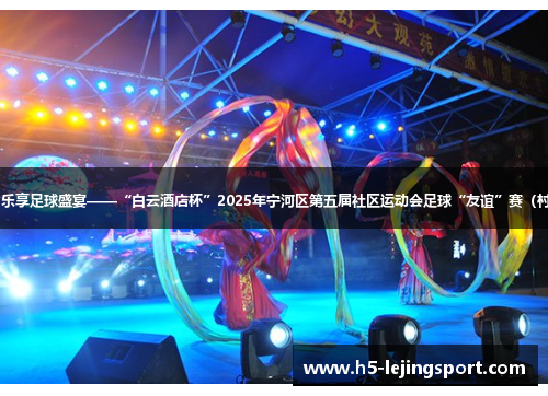 点燃乡村激情 乐享足球盛宴——“白云酒店杯”2025年宁河区第五届社区运动会足球“友谊”赛（村超）火热开赛