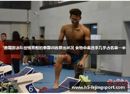 美国游泳队世锦赛前的泰国训练营出状况 食物中毒选手几乎占名单一半